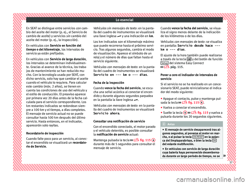 Seat Ateca 2017  Manual del propietario (in Spanish) Lo esencial
En SEAT se distingue entre servicios  con
 cam-
bio del aceite del motor (p. ej., el Servicio de
cambio de aceite) y servicios  sin cambio del
aceite del motor (p. ej., la Inspección).
En