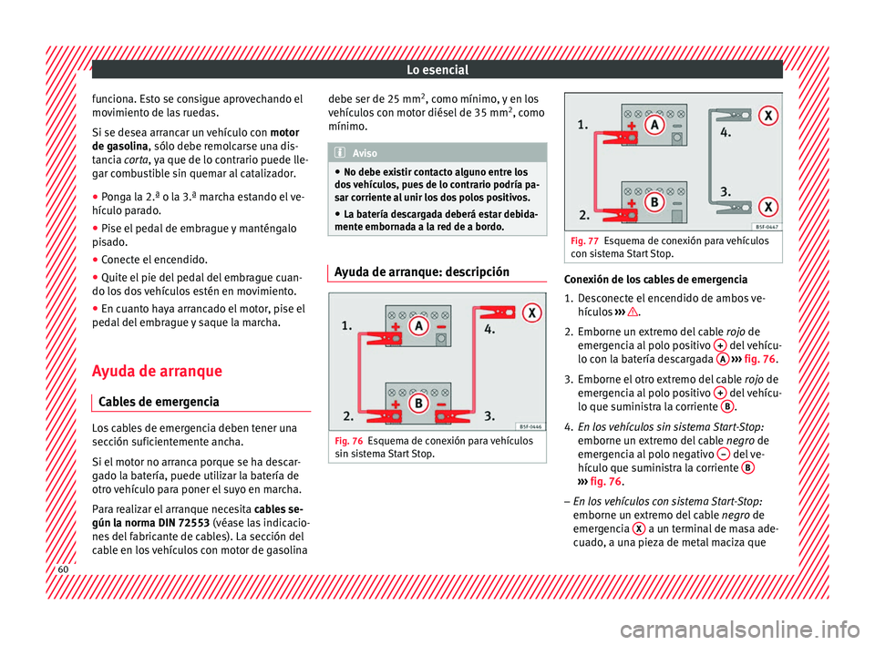 Seat Ateca 2017 Manual del propietario (in Spanish) Lo esencial
funciona. Esto se consigue aprovechando el
mo v
imiento de las ruedas.
Si se desea arrancar un vehículo con motor
de gasolina, sólo debe remolcarse una dis-
tancia corta, ya que de lo c Seat Ateca 2017 Manual del propietario (in Spanish) Lo esencial
funciona. Esto se consigue aprovechando el
mo v
imiento de las ruedas.
Si se desea arrancar un vehículo con motor
de gasolina, sólo debe remolcarse una dis-
tancia corta, ya que de lo c