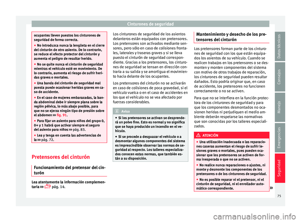 Seat Ateca 2017 Manual del propietario (in Spanish) Cinturones de seguridad
ocupantes lleven puestos los cinturones de
se
gurid
ad de forma correcta.
● No introduzca nunca la lengüeta en el cierre
del c
inturón de otro asiento. De lo contrario,
se Seat Ateca 2017 Manual del propietario (in Spanish) Cinturones de seguridad
ocupantes lleven puestos los cinturones de
se
gurid
ad de forma correcta.
● No introduzca nunca la lengüeta en el cierre
del c
inturón de otro asiento. De lo contrario,
se