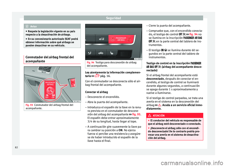 Seat Ateca 2017 Manual del propietario (in Spanish) Seguridad
Aviso
● Re
spete la legislación vigente en su país
respecto a la desactivación de airbags.
● En su concesionario autorizado SEAT podrá
obt
ener información sobre qué airbags se
pu Seat Ateca 2017 Manual del propietario (in Spanish) Seguridad
Aviso
● Re
spete la legislación vigente en su país
respecto a la desactivación de airbags.
● En su concesionario autorizado SEAT podrá
obt
ener información sobre qué airbags se
pu