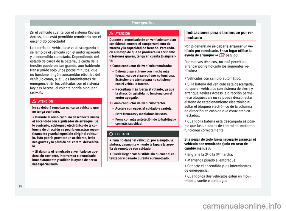 Seat Ateca 2017 Manual del propietario (in Spanish) Emergencias
¡Si el vehículo cuenta con el sistema Keyless
A c
cess, solo está permitido remolcarlo con el
encendido conectado!
La batería del vehículo se va descargando si
se remolca el vehículo Seat Ateca 2017 Manual del propietario (in Spanish) Emergencias
¡Si el vehículo cuenta con el sistema Keyless
A c
cess, solo está permitido remolcarlo con el
encendido conectado!
La batería del vehículo se va descargando si
se remolca el vehículo