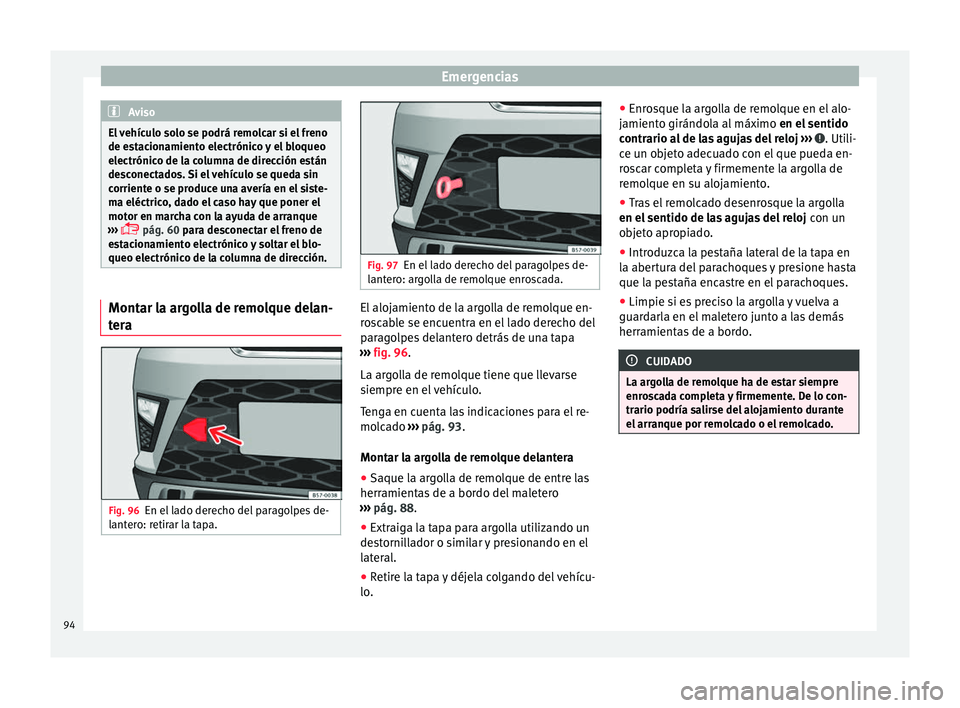 Seat Ateca 2017 Manual del propietario (in Spanish) Emergencias
Aviso
El vehículo solo se podrá remolcar si el freno
de e s
tacionamiento electrónico y el bloqueo
electrónico de la columna de dirección están
desconectados. Si el vehículo se qued Seat Ateca 2017 Manual del propietario (in Spanish) Emergencias
Aviso
El vehículo solo se podrá remolcar si el freno
de e s
tacionamiento electrónico y el bloqueo
electrónico de la columna de dirección están
desconectados. Si el vehículo se qued