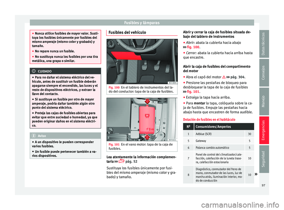 Seat Ateca 2017 Manual del propietario (in Spanish) Fusibles y lámparas
●
Nu nc
a utilice fusibles de mayor valor. Susti-
tuya los fusibles únicamente por fusibles del
mismo amperaje (mismo color y grabado) y
tamaño.
● No repare nunca un fusible Seat Ateca 2017 Manual del propietario (in Spanish) Fusibles y lámparas
●
Nu nc
a utilice fusibles de mayor valor. Susti-
tuya los fusibles únicamente por fusibles del
mismo amperaje (mismo color y grabado) y
tamaño.
● No repare nunca un fusible