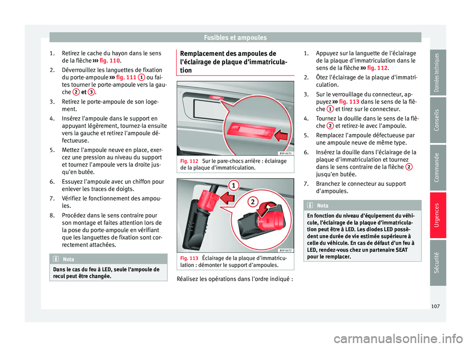 Seat Ateca 2017 Manuel du propriétaire (in French) Fusibles et ampoules
Retirez le cache du hayon dans le sens
de l a flèc
he ››› fig. 110.
Déverrouillez les languettes de fixation
du porte-ampoule ››› fig. 111 1 ou fai-
t e
s tourne Seat Ateca 2017 Manuel du propriétaire (in French) Fusibles et ampoules
Retirez le cache du hayon dans le sens
de l a flèc
he ››› fig. 110.
Déverrouillez les languettes de fixation
du porte-ampoule ››› fig. 111 1 ou fai-
t e
s tourne
