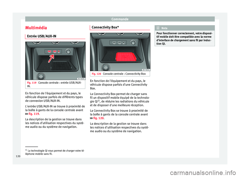 Seat Ateca 2017 Manuel du propriétaire (in French) Commande
Multimédia Entrée USB/A UX
-INFig. 119
Console centrale : entrée USB/AUX-
IN. En fonction de l'équipement et du pays, le
véhic
u
le dispose parfois de différents types
de connexio Seat Ateca 2017 Manuel du propriétaire (in French) Commande
Multimédia Entrée USB/A UX
-INFig. 119
Console centrale : entrée USB/AUX-
IN. En fonction de l'équipement et du pays, le
véhic
u
le dispose parfois de différents types
de connexio