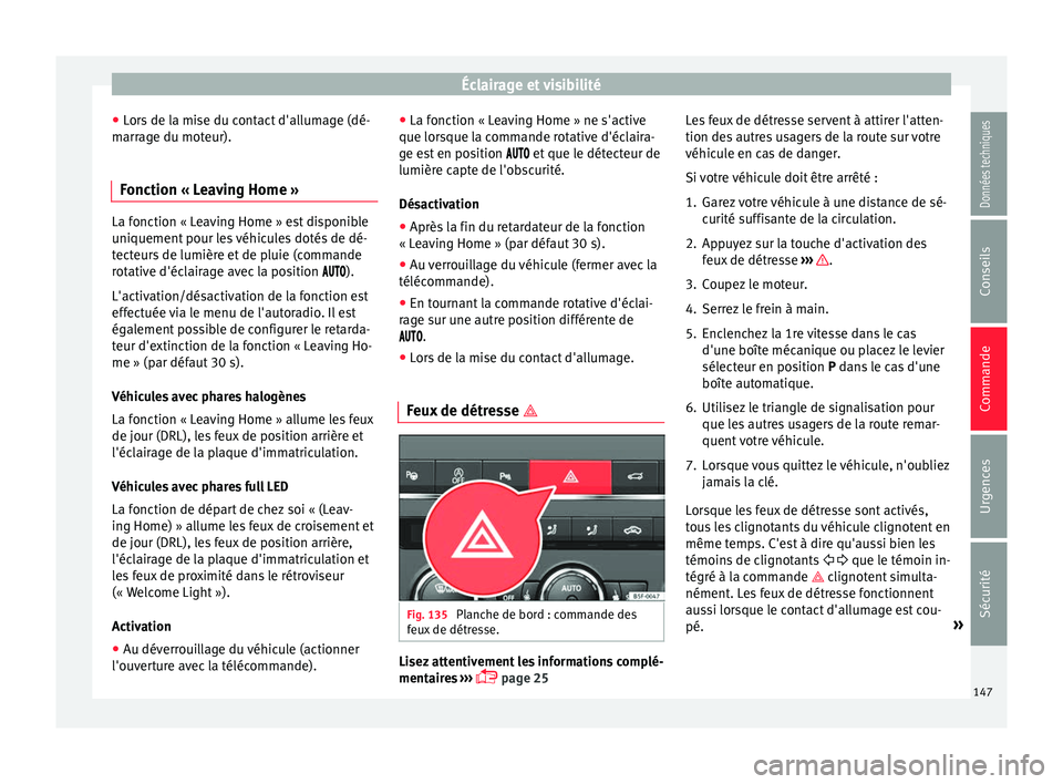 Seat Ateca 2017 Manuel du propriétaire (in French) Éclairage et visibilité
● Lor
s de la mise du contact d'allumage (dé-
marrage du moteur).
Fonction « Leaving Home » La fonction « Leaving Home » est disponible
u
ni
quement pour les véh Seat Ateca 2017 Manuel du propriétaire (in French) Éclairage et visibilité
● Lor
s de la mise du contact d'allumage (dé-
marrage du moteur).
Fonction « Leaving Home » La fonction « Leaving Home » est disponible
u
ni
quement pour les véh