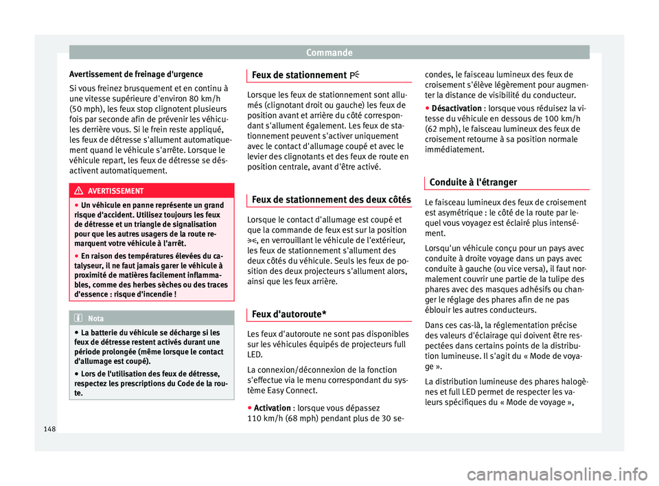 Seat Ateca 2017 Manuel du propriétaire (in French) Commande
Avertissement de freinage d'urgence
Si vous freinez brusquement et en continu à
une vitesse supérieure d'environ 80 km/h
(50 mph), les feux stop clignotent plusieurs
fois par second Seat Ateca 2017 Manuel du propriétaire (in French) Commande
Avertissement de freinage d'urgence
Si vous freinez brusquement et en continu à
une vitesse supérieure d'environ 80 km/h
(50 mph), les feux stop clignotent plusieurs
fois par second