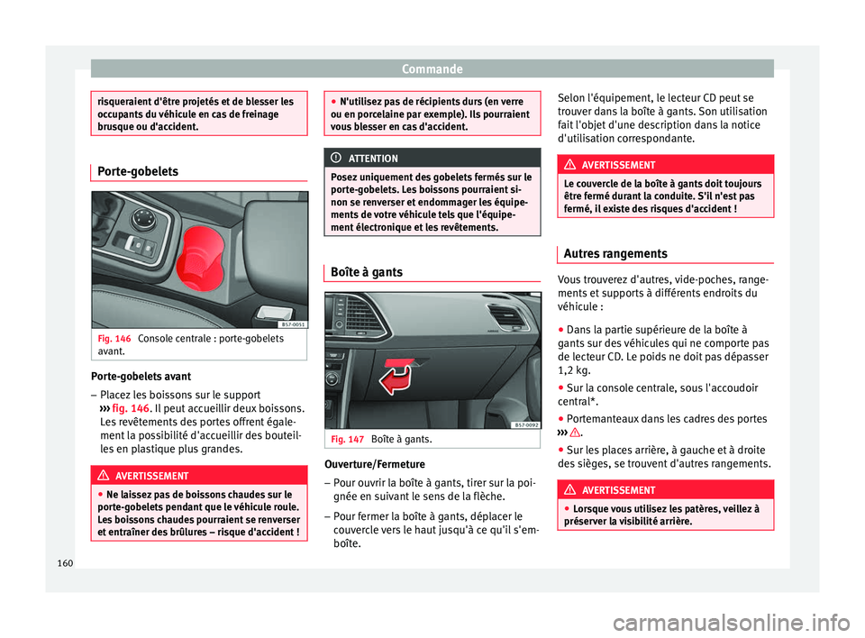 Seat Ateca 2017  Manuel du propriétaire (in French)  Commande
risqueraient d'être projetés et de blesser les
oc
c
upants du véhicule en cas de freinage
brusque ou d'accident. Porte-gobelets
Fig. 146 
Console centrale : porte-gobelets
av ant


