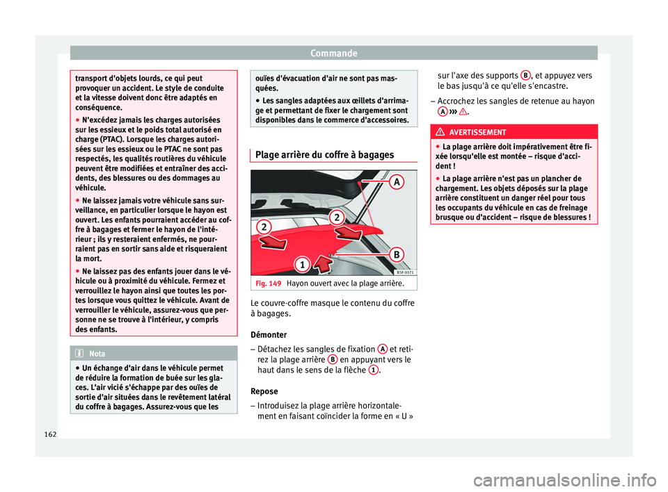 Seat Ateca 2017  Manuel du propriétaire (in French)  Commande
transport d'objets lourds, ce qui peut
pr
o
voquer un accident. Le style de conduite
et la vitesse doivent donc être adaptés en
conséquence.
● N'excédez jamais les charges autor