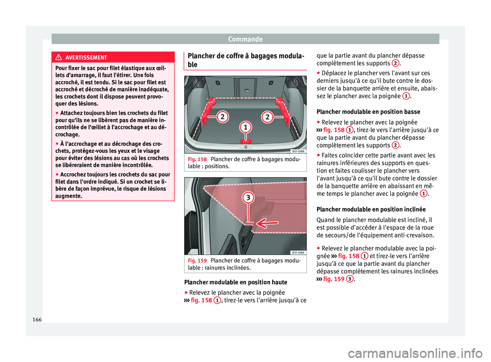 Seat Ateca 2017  Manuel du propriétaire (in French)  Commande
AVERTISSEMENT
Pour fixer le sac pour filet élastique aux œil-
l et
s d'amarrage, il faut l'étirer. Une fois
accroché, il est tendu. Si le sac pour filet est
accroché et décroch