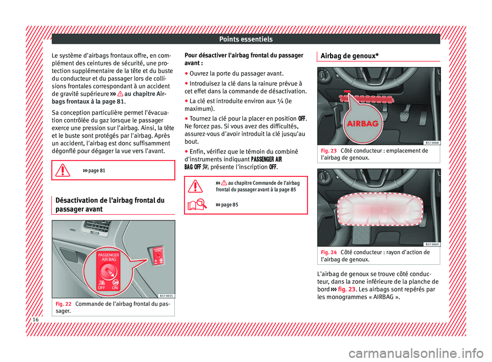 Seat Ateca 2017  Manuel du propriétaire (in French)  Points essentiels
Le système d'airbags frontaux offre, en com-
p lément
 des ceintures de sécurité, une pro-
tection supplémentaire de la tête et du buste
du conducteur et du passager lors d