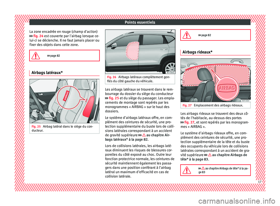 Seat Ateca 2017 Manuel du propriétaire (in French) Points essentiels
La zone encadrée en rouge (champ d'action)
› ›
› fig. 24 est couverte par l'airbag lorsque ce-
lui-ci se déclenche. Il ne faut jamais placer ou
fixer des objets dans Seat Ateca 2017 Manuel du propriétaire (in French) Points essentiels
La zone encadrée en rouge (champ d'action)
› ›
› fig. 24 est couverte par l'airbag lorsque ce-
lui-ci se déclenche. Il ne faut jamais placer ou
fixer des objets dans
