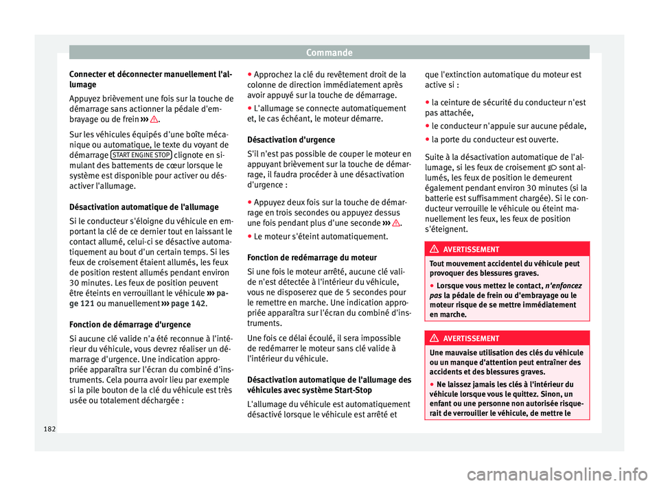 Seat Ateca 2017  Manuel du propriétaire (in French)  Commande
Connecter et déconnecter manuellement l'al-
lum ag
e
Appuyez brièvement une fois sur la touche de
démarrage sans actionner la pédale d'em-
brayage ou de frein  ›››  .
S ur l