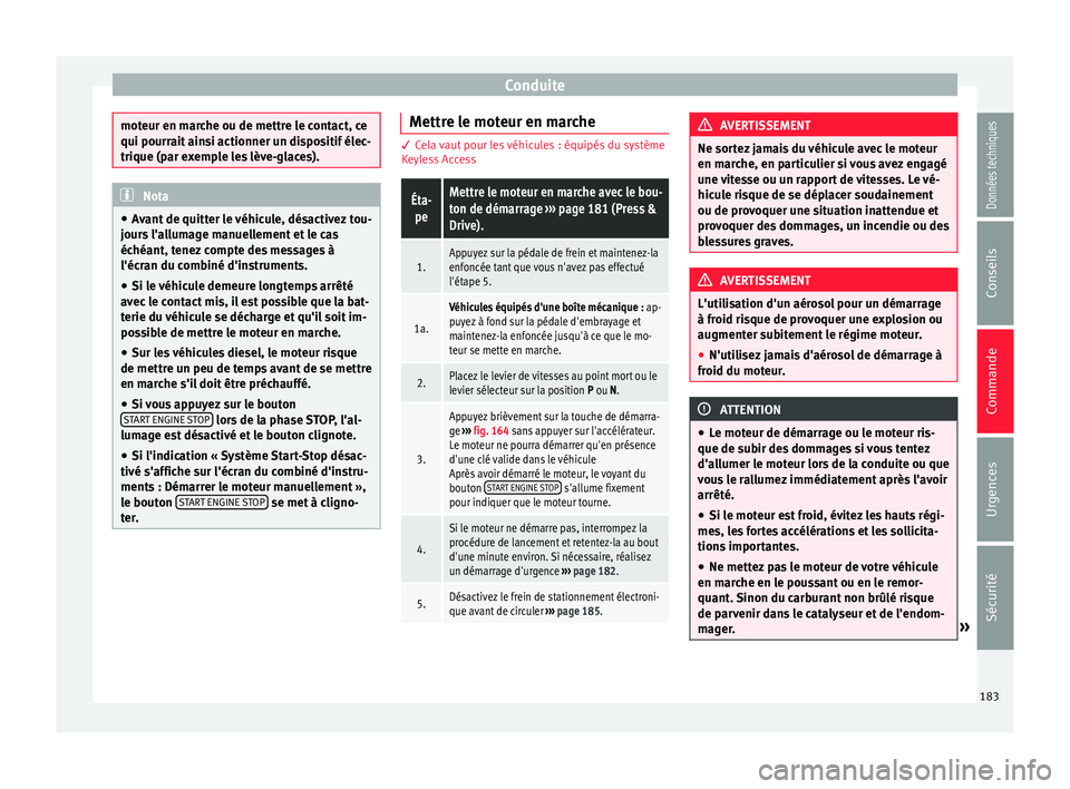 Seat Ateca 2017  Manuel du propriétaire (in French)  Conduite
moteur en marche ou de mettre le contact, ce
qui pourr
ait
 ainsi actionner un dispositif élec-
trique (par exemple les lève-glaces). Nota
● Av

ant de quitter le véhicule, désactivez t