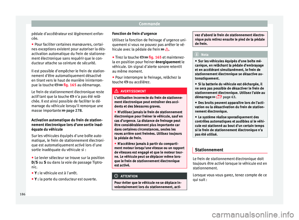 Seat Ateca 2017  Manuel du propriétaire (in French)  Commande
pédale d'accélérateur est légèrement enfon-
cée.
● Pour faciliter certaines manœuvres, certai-
ne s
 exceptions existent pour autoriser la dés-
activation automatique du frein d
