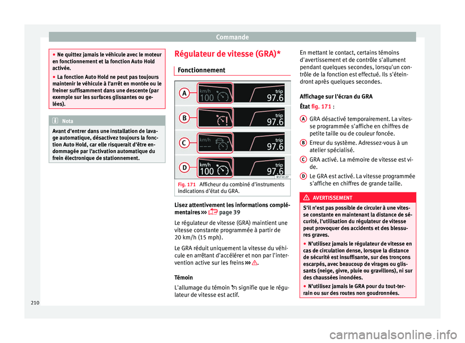 Seat Ateca 2017 Manuel du propriétaire (in French) Commande
●
Ne quitt ez
jamais le véhicule avec le moteur
en fonctionnement et la fonction Auto Hold
activée.
● La fonction Auto Hold ne peut pas toujours
maint
enir le véhicule à l'arrê Seat Ateca 2017 Manuel du propriétaire (in French) Commande
●
Ne quitt ez
jamais le véhicule avec le moteur
en fonctionnement et la fonction Auto Hold
activée.
● La fonction Auto Hold ne peut pas toujours
maint
enir le véhicule à l'arrê