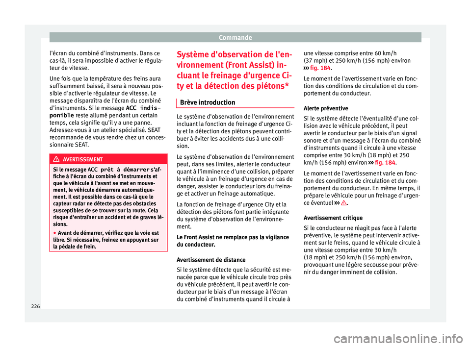 Seat Ateca 2017 Manuel du propriétaire (in French) Commande
l'écran du combiné d'instruments. Dans ce
c a
s-là, il sera impossible d'activer le régula-
teur de vitesse.
Une fois que la température des freins aura
suffisamment baissé, Seat Ateca 2017 Manuel du propriétaire (in French) Commande
l'écran du combiné d'instruments. Dans ce
c a
s-là, il sera impossible d'activer le régula-
teur de vitesse.
Une fois que la température des freins aura
suffisamment baissé,