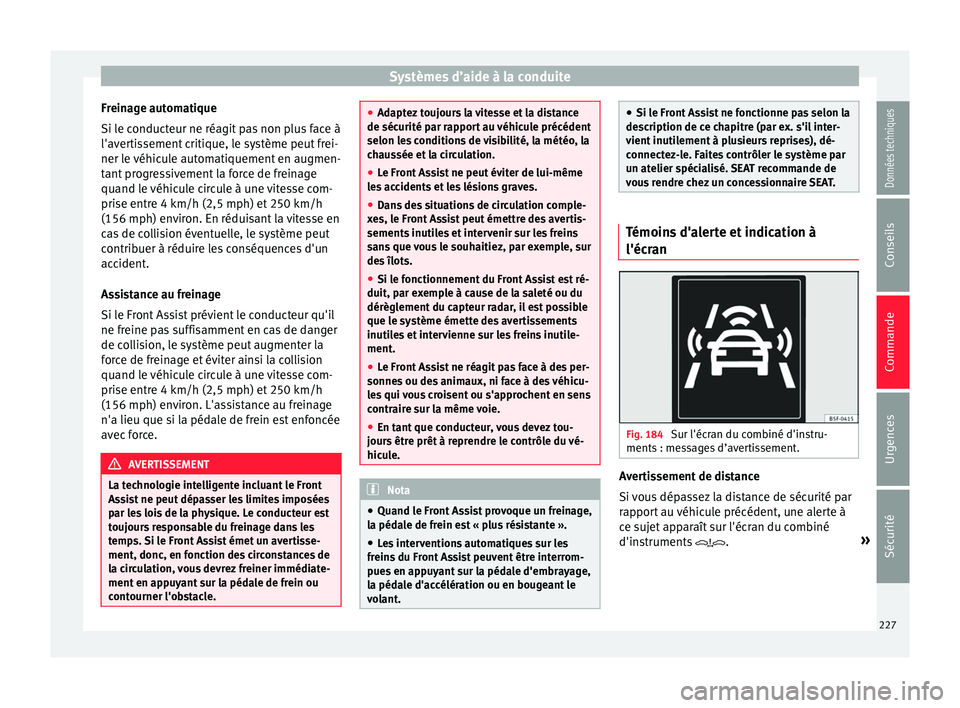 Seat Ateca 2017 Manuel du propriétaire (in French) Systèmes d’aide à la conduite
Freinage automatique
Si l e c
onducteur ne réagit pas non plus face à
l'avertissement critique, le système peut frei-
ner le véhicule automatiquement en augme Seat Ateca 2017 Manuel du propriétaire (in French) Systèmes d’aide à la conduite
Freinage automatique
Si l e c
onducteur ne réagit pas non plus face à
l'avertissement critique, le système peut frei-
ner le véhicule automatiquement en augme