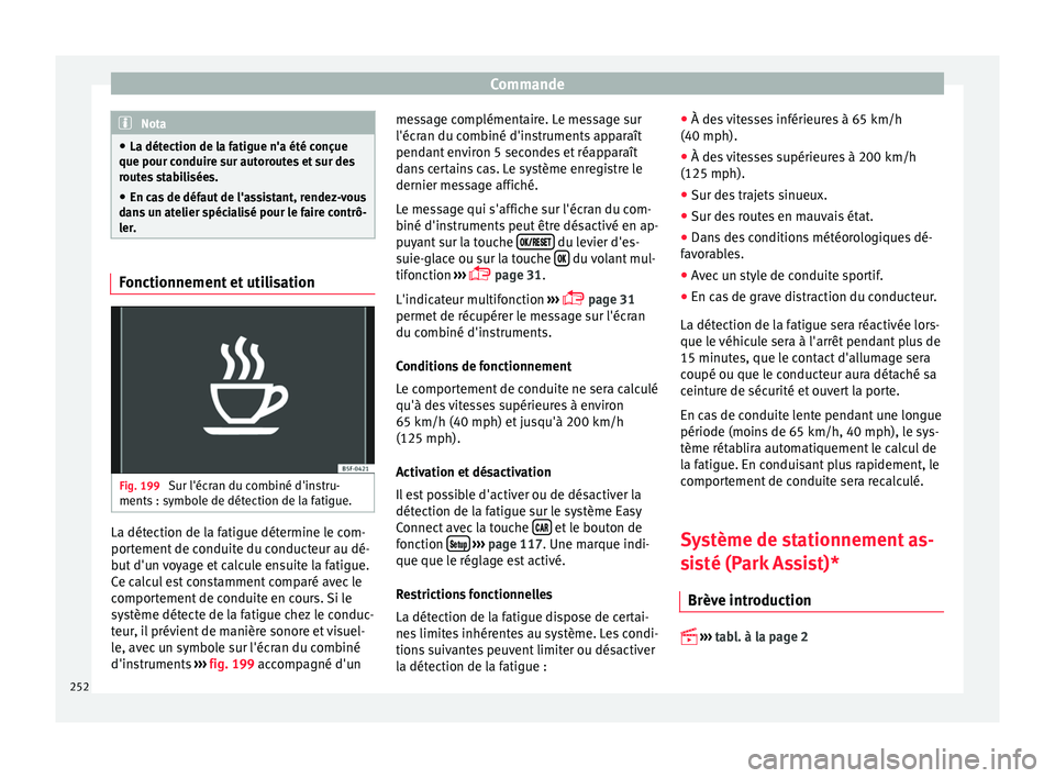 Seat Ateca 2017  Manuel du propriétaire (in French)  Commande
Nota
● La dét ection de l
a fatigue n'a été conçue
que pour conduire sur autoroutes et sur des
routes stabilisées.
● En cas de défaut de l'assistant, rendez-vous
dan
 s un a