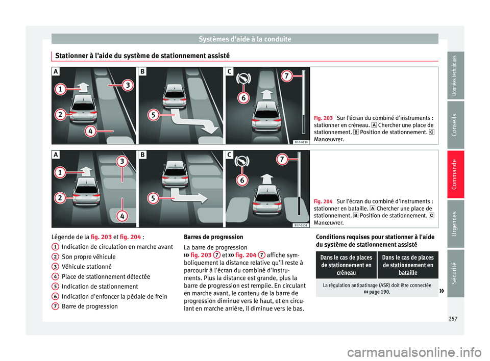 Seat Ateca 2017  Manuel du propriétaire (in French)  Systèmes d’aide à la conduite
Stationner à l'aide du système de stationnement assisté Fig. 203 
Sur l'écran du combiné d'instruments :
s t
ationner en créneau.  Chercher une p