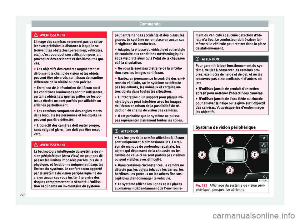 Seat Ateca 2017 Manuel du propriétaire (in French) Commande
AVERTISSEMENT
L'image des caméras ne permet pas de calcu-
l er av
ec précision la distance à laquelle se
trouvent les obstacles (personnes, véhicules,
etc.), c'est pourquoi son ut Seat Ateca 2017 Manuel du propriétaire (in French) Commande
AVERTISSEMENT
L'image des caméras ne permet pas de calcu-
l er av
ec précision la distance à laquelle se
trouvent les obstacles (personnes, véhicules,
etc.), c'est pourquoi son ut