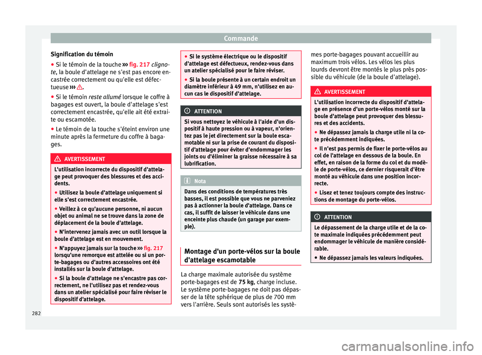 Seat Ateca 2017 Manuel du propriétaire (in French) Commande
Signification du témoin
● Si le témoin de la touche ››
› fig. 217 cligno-
te, la boule d'attelage ne s'est pas encore en-
castrée correctement ou qu'elle est défec-
t Seat Ateca 2017 Manuel du propriétaire (in French) Commande
Signification du témoin
● Si le témoin de la touche ››
› fig. 217 cligno-
te, la boule d'attelage ne s'est pas encore en-
castrée correctement ou qu'elle est défec-
t
