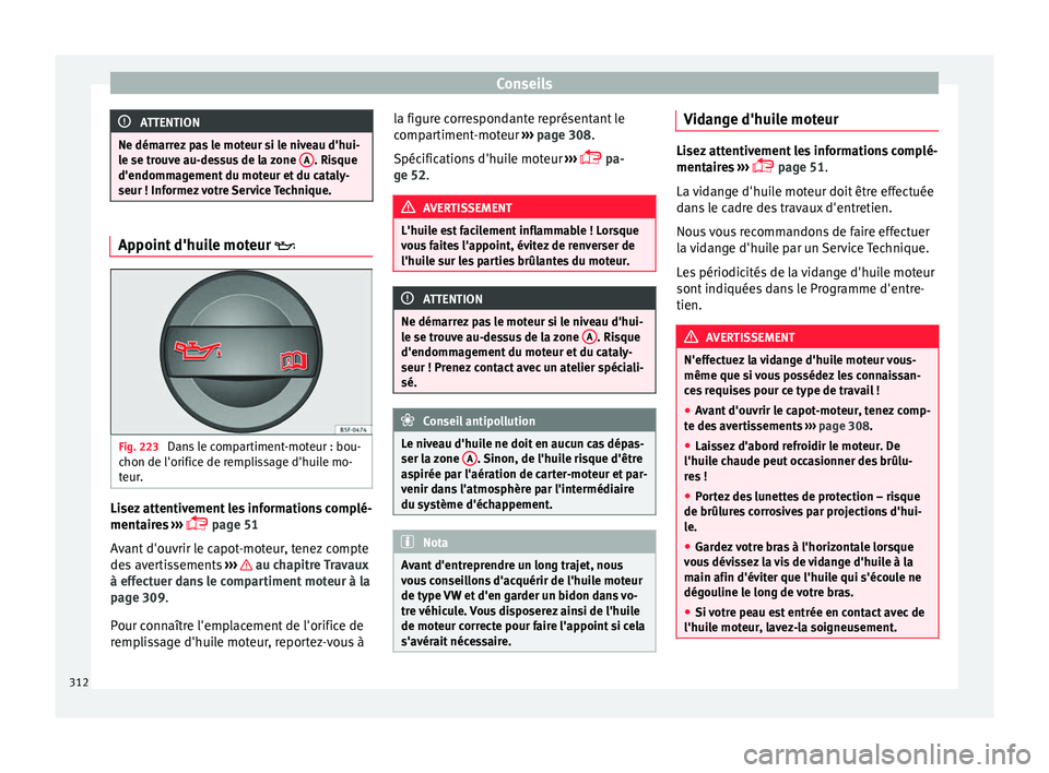 Seat Ateca 2017 Manuel du propriétaire (in French) Conseils
ATTENTION
Ne démarrez pas le moteur si le niveau d'hui-
l e se tr
ouve au-dessus de la zone A . Risque
d'endomm ag
ement du moteur et du cataly-
seur ! Informez votre Service Techni Seat Ateca 2017 Manuel du propriétaire (in French) Conseils
ATTENTION
Ne démarrez pas le moteur si le niveau d'hui-
l e se tr
ouve au-dessus de la zone A . Risque
d'endomm ag
ement du moteur et du cataly-
seur ! Informez votre Service Techni