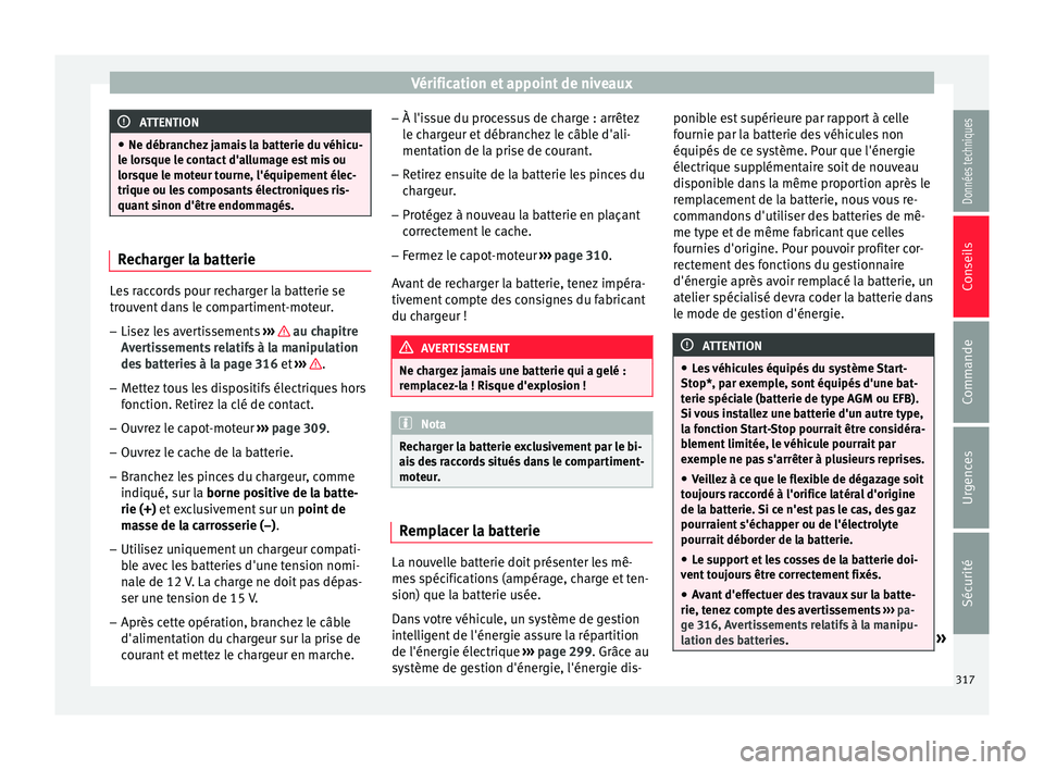Seat Ateca 2017 Manuel du propriétaire (in French) Vérification et appoint de niveaux
ATTENTION
● Ne débr anc
hez jamais la batterie du véhicu-
le lorsque le contact d'allumage est mis ou
lorsque le moteur tourne, l'équipement élec-
tri Seat Ateca 2017 Manuel du propriétaire (in French) Vérification et appoint de niveaux
ATTENTION
● Ne débr anc
hez jamais la batterie du véhicu-
le lorsque le contact d'allumage est mis ou
lorsque le moteur tourne, l'équipement élec-
tri