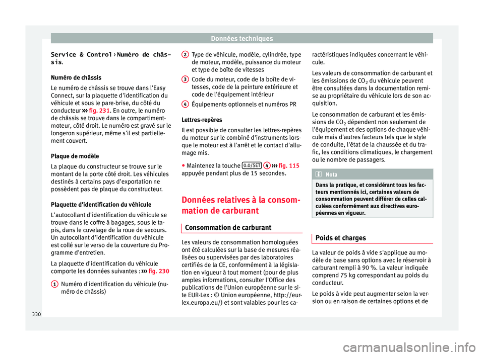 Seat Ateca 2017 Manuel du propriétaire (in French) Données techniques
Service & Control > Numéro de châs-
sis .
Numér o de c
hâssis
Le numéro de châssis se trouve dans l'Easy
Connect, sur la plaquette d'identification du
véhicule et s Seat Ateca 2017 Manuel du propriétaire (in French) Données techniques
Service & Control > Numéro de châs-
sis .
Numér o de c
hâssis
Le numéro de châssis se trouve dans l'Easy
Connect, sur la plaquette d'identification du
véhicule et s