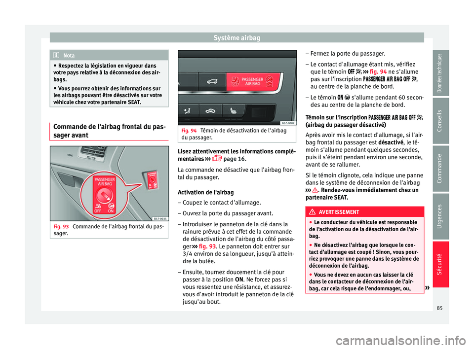 Seat Ateca 2017 Manuel du propriétaire (in French) Système airbag
Nota
● Re
spectez la législation en vigueur dans
votre pays relative à la déconnexion des air-
bags.
● Vous pourrez obtenir des informations sur
le
s airbags pouvant être dés Seat Ateca 2017 Manuel du propriétaire (in French) Système airbag
Nota
● Re
spectez la législation en vigueur dans
votre pays relative à la déconnexion des air-
bags.
● Vous pourrez obtenir des informations sur
le
s airbags pouvant être dés