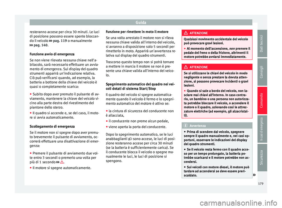 Seat Ateca 2017 Manuale del proprietario (in Italian) Guida
resteranno accese per circa 30 minuti. Le luci
di po s
izione possono essere spente bloccan-
do il veicolo ››› pag. 119 o manualmente
››› pag. 140.
Funzione avvio di emergenza
Se n Seat Ateca 2017 Manuale del proprietario (in Italian) Guida
resteranno accese per circa 30 minuti. Le luci
di po s
izione possono essere spente bloccan-
do il veicolo ››› pag. 119 o manualmente
››› pag. 140.
Funzione avvio di emergenza
Se n