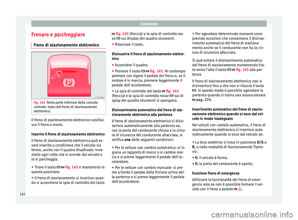 Seat Ateca 2017 Manuale del proprietario (in Italian) Comando
Frenare e parcheggiare Fr eno di s
tazionamento elettronicoFig. 165
Nella parte inferiore della console
c entr
ale: tasto del freno di stazionamento
elettronico. Il freno di stazionamento ele Seat Ateca 2017 Manuale del proprietario (in Italian) Comando
Frenare e parcheggiare Fr eno di s
tazionamento elettronicoFig. 165
Nella parte inferiore della console
c entr
ale: tasto del freno di stazionamento
elettronico. Il freno di stazionamento ele