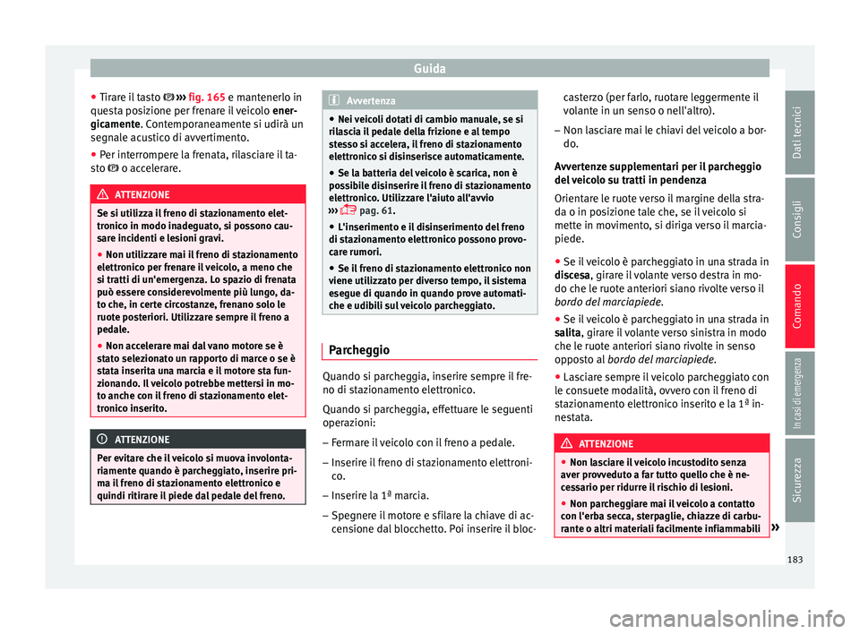 Seat Ateca 2017 Manuale del proprietario (in Italian) Guida
● Tir ar
e il tasto ››› fig. 165 e mantenerlo in
questa posizione per frenare il veicolo ener-
gicamente. Contemporaneamente si udirà un
segnale acustico di avvertimento.
● Per Seat Ateca 2017 Manuale del proprietario (in Italian) Guida
● Tir ar
e il tasto ››› fig. 165 e mantenerlo in
questa posizione per frenare il veicolo ener-
gicamente. Contemporaneamente si udirà un
segnale acustico di avvertimento.
● Per