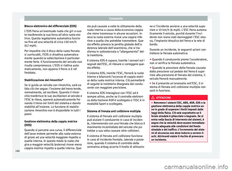 Seat Ateca 2017 Manuale del proprietario (in Italian) Comando
Blocco elettronico del differenziale (EDS)
L'ED S
frena un'eventuale ruota che giri a vuo-
to trasferendo la sua forza all'altra ruota mo-
trice. Questa regolazione automatica fun Seat Ateca 2017 Manuale del proprietario (in Italian) Comando
Blocco elettronico del differenziale (EDS)
L'ED S
frena un'eventuale ruota che giri a vuo-
to trasferendo la sua forza all'altra ruota mo-
trice. Questa regolazione automatica fun
