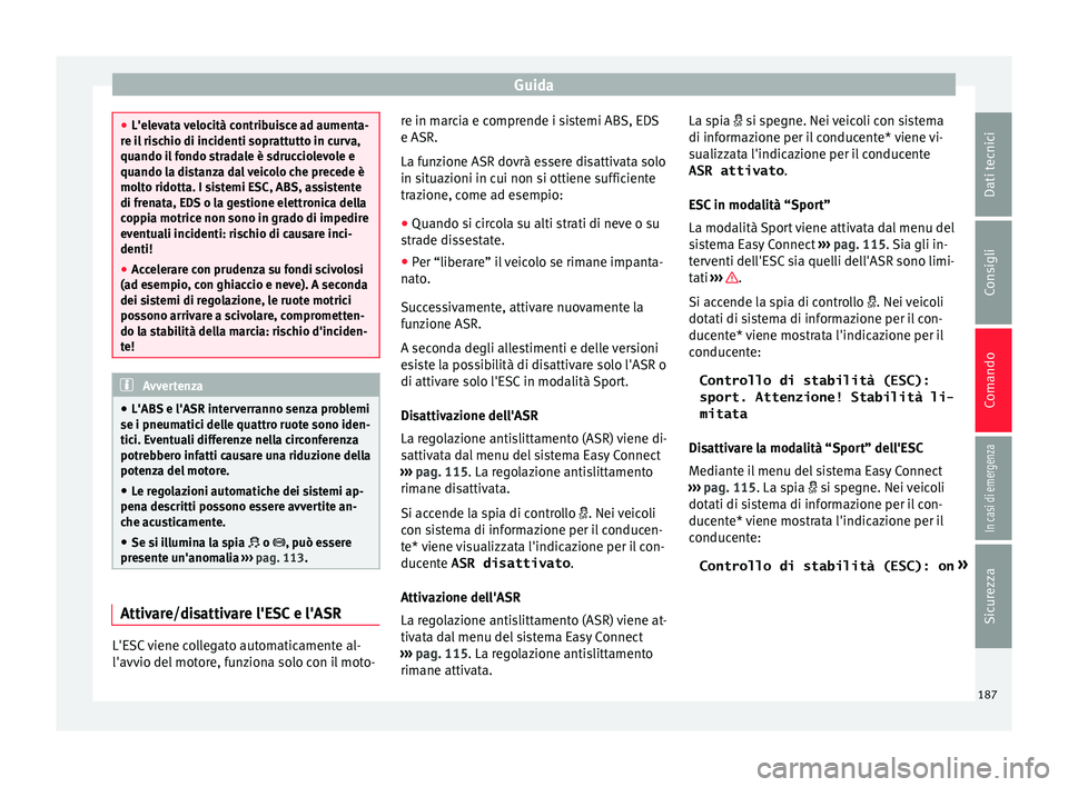 Seat Ateca 2017 Manuale del proprietario (in Italian) Guida
●
L'el ev
ata velocità contribuisce ad aumenta-
re il rischio di incidenti soprattutto in curva,
quando il fondo stradale è sdrucciolevole e
quando la distanza dal veicolo che precede è Seat Ateca 2017 Manuale del proprietario (in Italian) Guida
●
L'el ev
ata velocità contribuisce ad aumenta-
re il rischio di incidenti soprattutto in curva,
quando il fondo stradale è sdrucciolevole e
quando la distanza dal veicolo che precede è