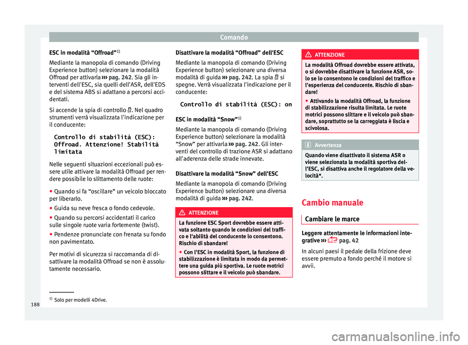 Seat Ateca 2017 Manuale del proprietario (in Italian) Comando
ESC in modalità “Offroad” 1)
M edi
ante la manopola di comando (Driving
Experience button) selezionare la modalità
Offroad per attivarla ››› pag. 242 . Sia gli in-
terventi dell Seat Ateca 2017 Manuale del proprietario (in Italian) Comando
ESC in modalità “Offroad” 1)
M edi
ante la manopola di comando (Driving
Experience button) selezionare la modalità
Offroad per attivarla ››› pag. 242 . Sia gli in-
terventi dell