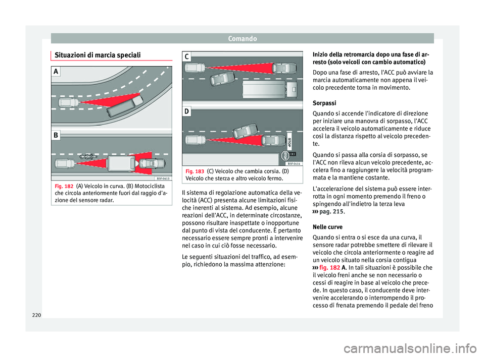 Seat Ateca 2017 Manuale del proprietario (in Italian) Comando
Situazioni di marcia speciali Fig. 182
(A) Veicolo in curva. (B) Motociclista
c he c
ircola anteriormente fuori dal raggio d'a-
zione del sensore radar. Fig. 183
(C) Veicolo che cambia cor Seat Ateca 2017 Manuale del proprietario (in Italian) Comando
Situazioni di marcia speciali Fig. 182
(A) Veicolo in curva. (B) Motociclista
c he c
ircola anteriormente fuori dal raggio d'a-
zione del sensore radar. Fig. 183
(C) Veicolo che cambia cor