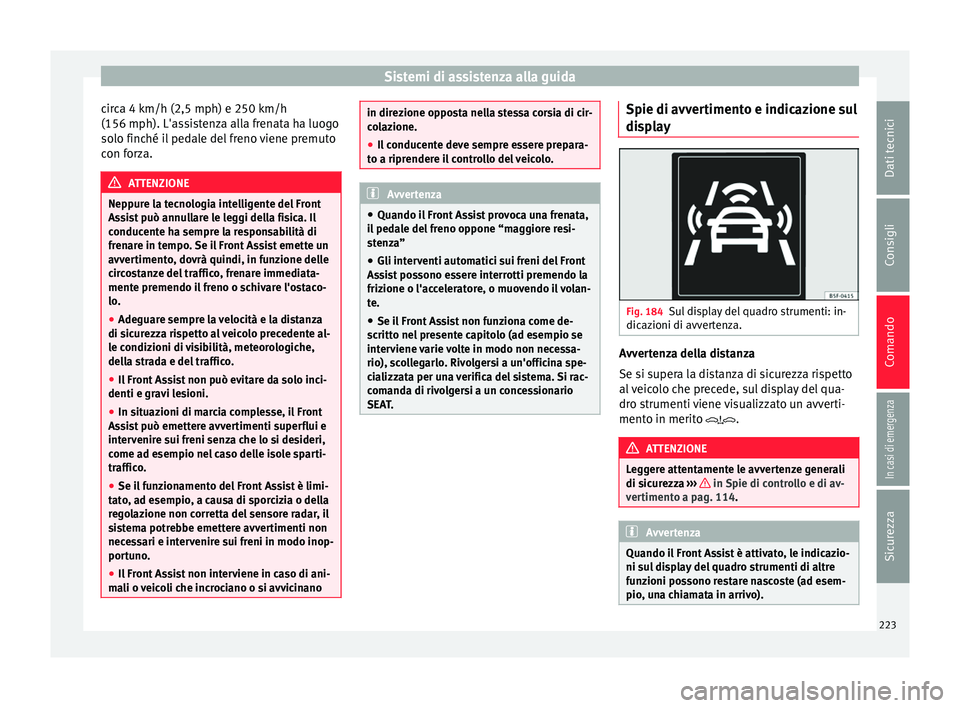 Seat Ateca 2017 Manuale del proprietario (in Italian) Sistemi di assistenza alla guida
circa 4 km/h (2,5 mph) e 250 km/h
(156 mph). L'a s
sistenza alla frenata ha luogo
solo finché il pedale del freno viene premuto
con forza. ATTENZIONE
Neppure la t Seat Ateca 2017 Manuale del proprietario (in Italian) Sistemi di assistenza alla guida
circa 4 km/h (2,5 mph) e 250 km/h
(156 mph). L'a s
sistenza alla frenata ha luogo
solo finché il pedale del freno viene premuto
con forza. ATTENZIONE
Neppure la t
