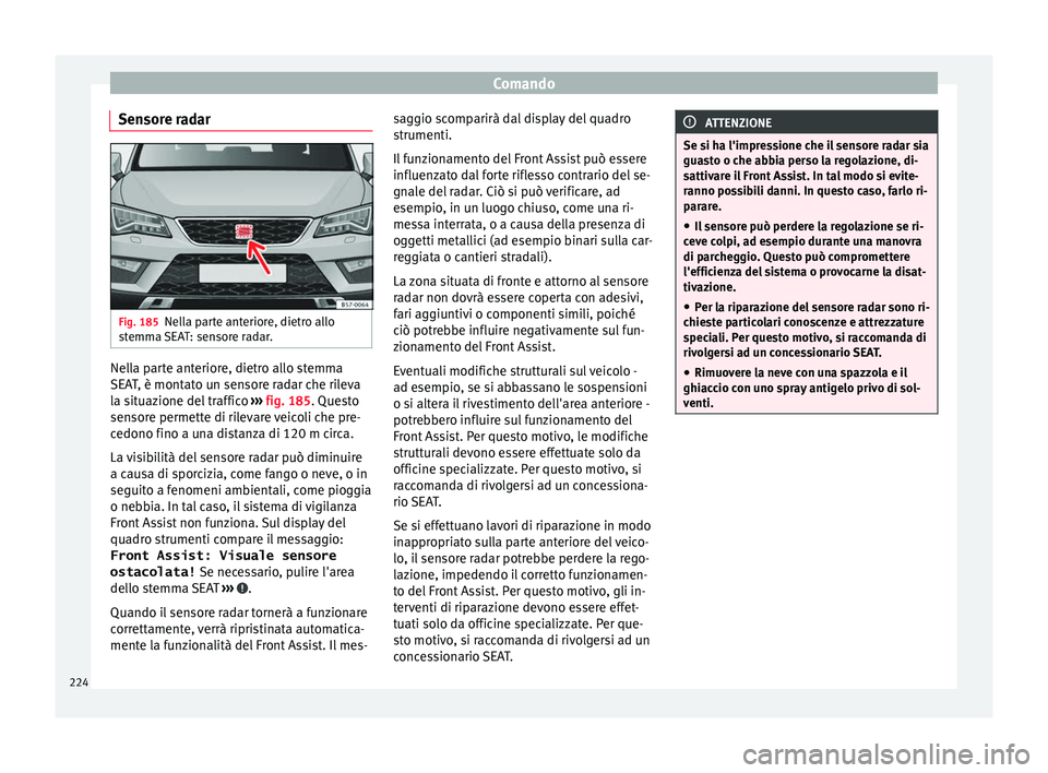 Seat Ateca 2017 Manuale del proprietario (in Italian) Comando
Sensore radar Fig. 185
Nella parte anteriore, dietro allo
s t
emma SEAT: sensore radar. Nella parte anteriore, dietro allo stemma
S
EA
T, è montato un sensore radar che rileva
la situazione Seat Ateca 2017 Manuale del proprietario (in Italian) Comando
Sensore radar Fig. 185
Nella parte anteriore, dietro allo
s t
emma SEAT: sensore radar. Nella parte anteriore, dietro allo stemma
S
EA
T, è montato un sensore radar che rileva
la situazione