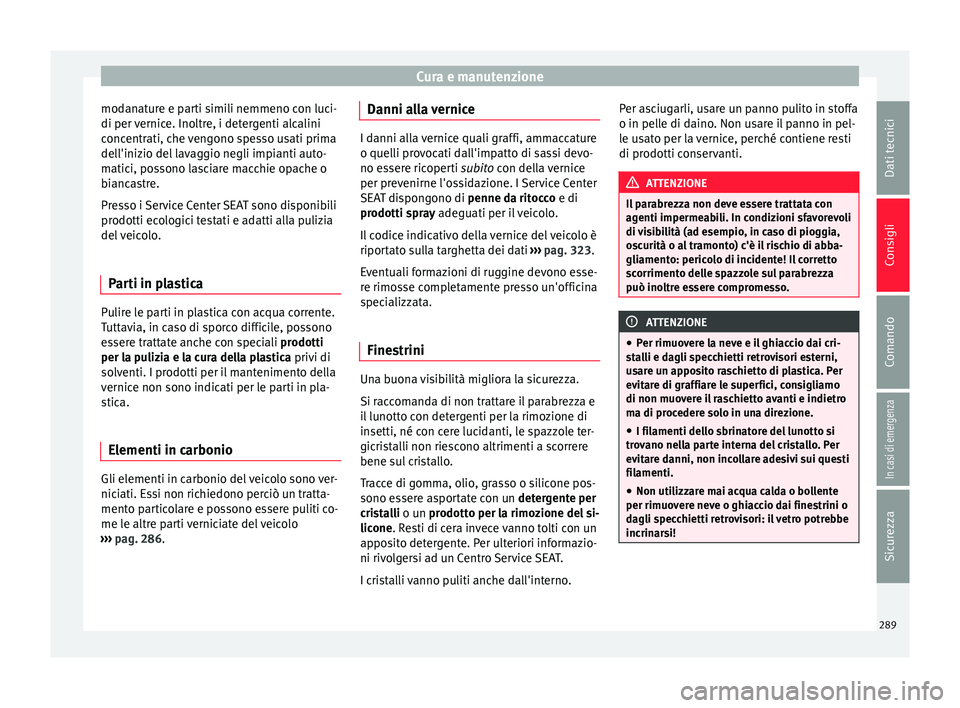 Seat Ateca 2017 Manuale del proprietario (in Italian) Cura e manutenzione
modanature e parti simili nemmeno con luci-
di per v
ernice. Inoltre, i detergenti alcalini
concentrati, che vengono spesso usati prima
dell'inizio del lavaggio negli impianti Seat Ateca 2017 Manuale del proprietario (in Italian) Cura e manutenzione
modanature e parti simili nemmeno con luci-
di per v
ernice. Inoltre, i detergenti alcalini
concentrati, che vengono spesso usati prima
dell'inizio del lavaggio negli impianti