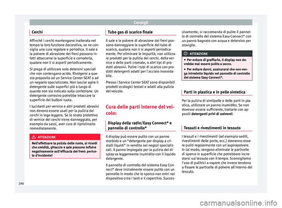 Seat Ateca 2017 Manuale del proprietario (in Italian) Consigli
Cerchi Affinché i cerchi mantengano inalterata nel
t
empo l
a loro funzione decorativa, se ne con-
siglia una cura regolare e periodica. Il sale e
la polvere di abrasione dei freni possono i Seat Ateca 2017 Manuale del proprietario (in Italian) Consigli
Cerchi Affinché i cerchi mantengano inalterata nel
t
empo l
a loro funzione decorativa, se ne con-
siglia una cura regolare e periodica. Il sale e
la polvere di abrasione dei freni possono i
