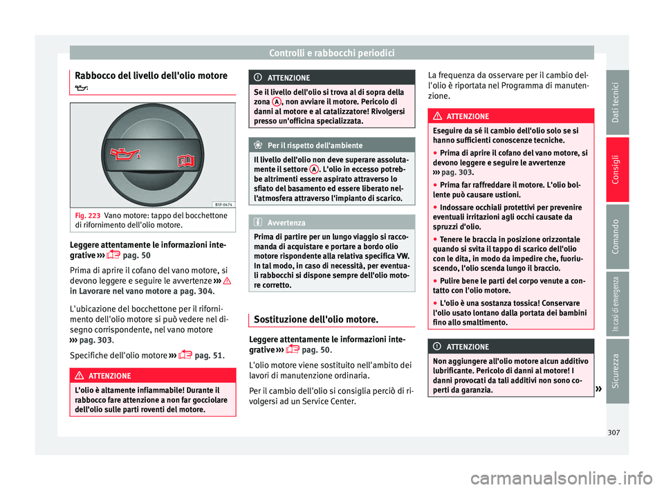 Seat Ateca 2017 Manuale del proprietario (in Italian) Controlli e rabbocchi periodici
Rabbocco del livello dell'olio motore
Fig. 223
Vano motore: tappo del bocchettone
di rif orniment
o dell'olio motore. Leggere attentamente le informazioni i Seat Ateca 2017 Manuale del proprietario (in Italian) Controlli e rabbocchi periodici
Rabbocco del livello dell'olio motore
Fig. 223
Vano motore: tappo del bocchettone
di rif orniment
o dell'olio motore. Leggere attentamente le informazioni i