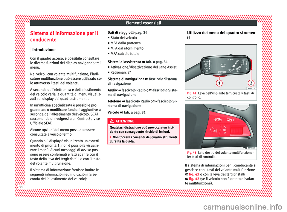 Seat Ateca 2017  Manuale del proprietario (in Italian) Elementi essenziali
Sistema di informazione per il
c onduc
ente
Introduzione Con il quadro acceso, è possibile consultare
l
e div

erse funzioni del display navigando tra i
menu.
Nei veicoli con vola