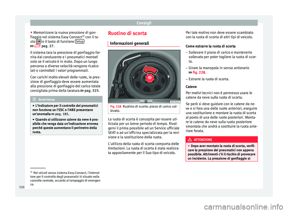 Seat Ateca 2017  Manuale del proprietario (in Italian) Consigli
● Memorizz
are la nuova pressione di gon-
fiaggio nel sistema Easy Connect 1)
 con il ta-
sto    e il tasto di funzione 
Set
up ››› 
 p
ag. 27.
Il
  sistema tara la pressi
