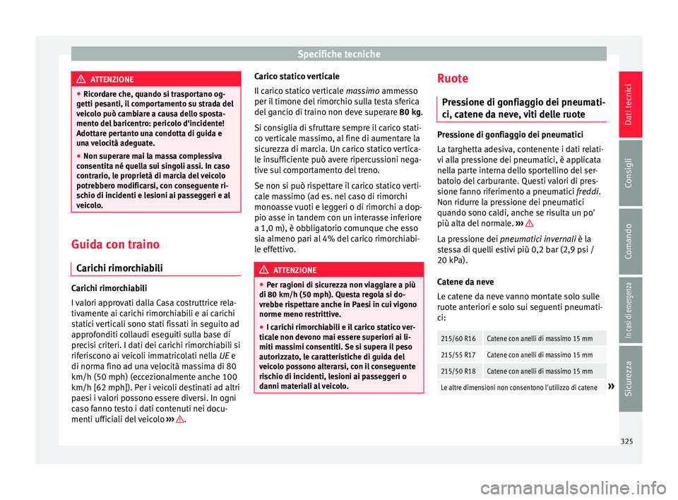 Seat Ateca 2017  Manuale del proprietario (in Italian) Specifiche tecniche
ATTENZIONE
● Ric or
dare che, quando si trasportano og-
getti pesanti, il comportamento su strada del
veicolo può cambiare a causa dello sposta-
mento del baricentro: pericolo d