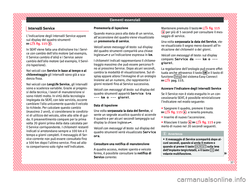 Seat Ateca 2017 Manuale del proprietario (in Italian) Elementi essenziali
Intervalli Service L'indicazione degli intervalli Service appare
s
u
l display del quadro strumenti
››› fig. 115
3 .
In S
EAT viene fatta una distinzione tra i Se Seat Ateca 2017 Manuale del proprietario (in Italian) Elementi essenziali
Intervalli Service L'indicazione degli intervalli Service appare
s
u
l display del quadro strumenti
››› fig. 115
3 .
In S
EAT viene fatta una distinzione tra i Se