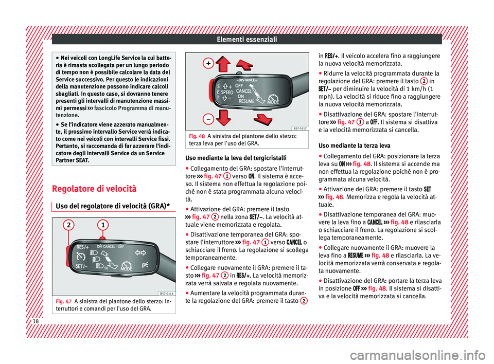 Seat Ateca 2017 Manuale del proprietario (in Italian) Elementi essenziali
●
Nei v
eicoli con LongLife Service la cui batte-
ria è rimasta scollegata per un lungo periodo
di tempo non è possibile calcolare la data del
Service successivo. Per questo l Seat Ateca 2017 Manuale del proprietario (in Italian) Elementi essenziali
●
Nei v
eicoli con LongLife Service la cui batte-
ria è rimasta scollegata per un lungo periodo
di tempo non è possibile calcolare la data del
Service successivo. Per questo l