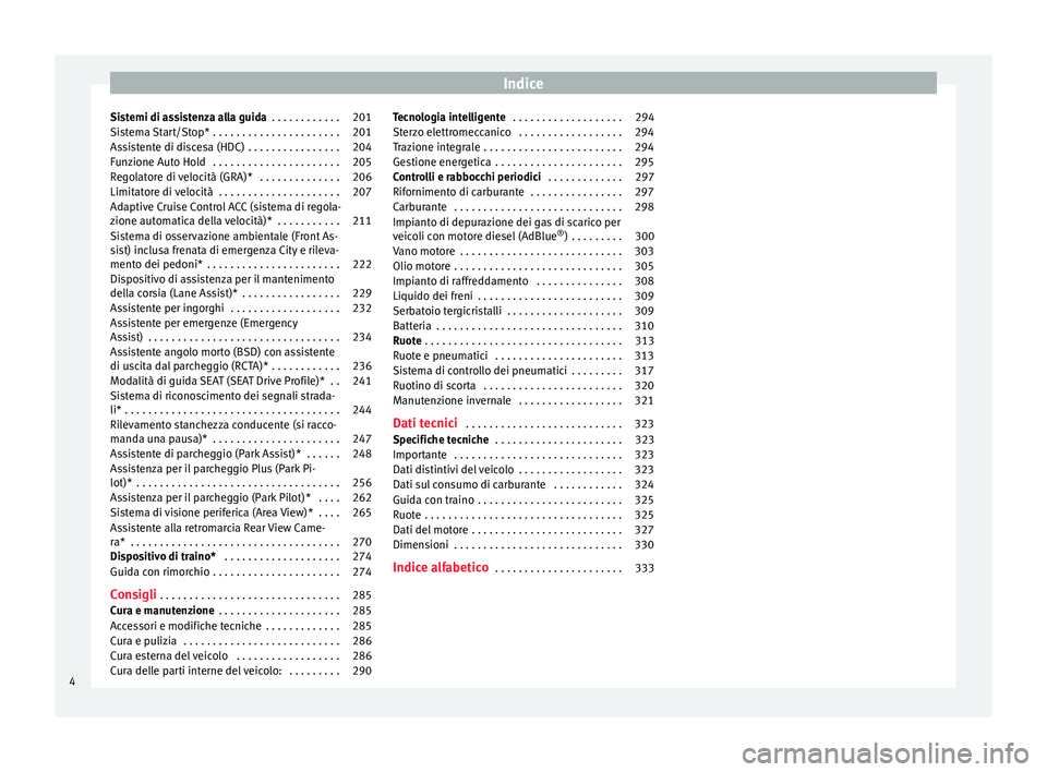 Seat Ateca 2017  Manuale del proprietario (in Italian) Indice
Sistemi di assistenza alla guida  . . . . . . . . . . . . 201
Sistema Start/Stop* . . . . . . . . . . . . . . . . . . . . . . 201
Assistente di discesa (HDC) . . . . . . . . . . . . . . . . 204