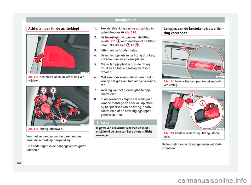 Seat Ateca 2017 Handleiding (in Dutch) Noodgevallen
Achterlampen (in de achterklep) Afb. 110
Achterklep open: de afdekking ver-
w ijder
en. Afb. 111
Fitting uitbouwen. Voor het vervangen van de gloeilampjes
moet
de ac
hterk
lep geopend zi Seat Ateca 2017 Handleiding (in Dutch) Noodgevallen
Achterlampen (in de achterklep) Afb. 110
Achterklep open: de afdekking ver-
w ijder
en. Afb. 111
Fitting uitbouwen. Voor het vervangen van de gloeilampjes
moet
de ac
hterk
lep geopend zi