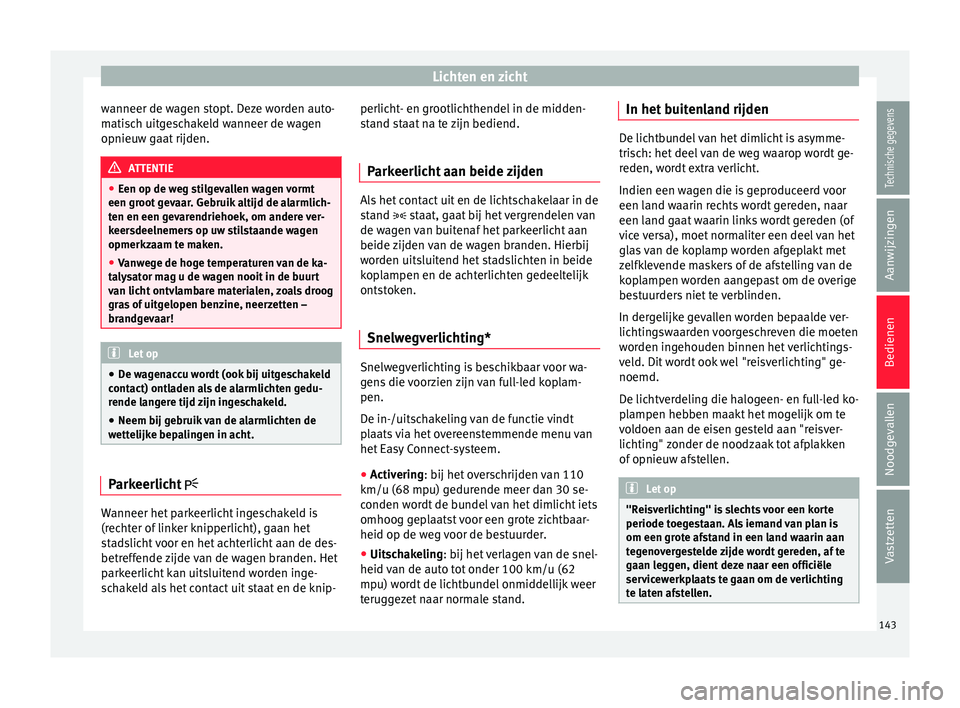 Seat Ateca 2017  Handleiding (in Dutch) Lichten en zicht
wanneer de wagen stopt. Deze worden auto-
m ati
sc
h uitgeschakeld wanneer de wagen
opnieuw gaat rijden. ATTENTIE
● Een op de we g s

tilgevallen wagen vormt
een groot gevaar. Gebru